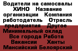 Водители на самосвалы ХИНО › Название организации ­ Компания-работодатель › Отрасль предприятия ­ Другое › Минимальный оклад ­ 1 - Все города Работа » Вакансии   . Ханты-Мансийский,Белоярский г.